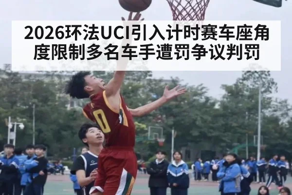 2026环法UCI引入计时赛车座角度限制多名车手遭罚争议判罚
