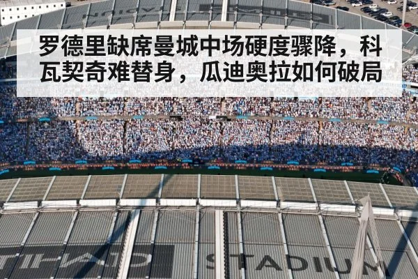 罗德里缺席曼城中场硬度骤降，科瓦契奇难替身，瓜迪奥拉如何破局