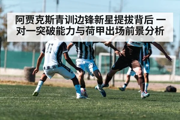 阿贾克斯青训边锋新星提拔背后 一对一突破能力与荷甲出场前景分析
