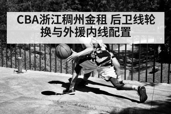 CBA浙江稠州金租 后卫线轮换与外援内线配置