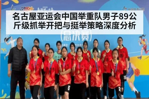 名古屋亚运会中国举重队男子89公斤级抓举开把与挺举策略深度分析