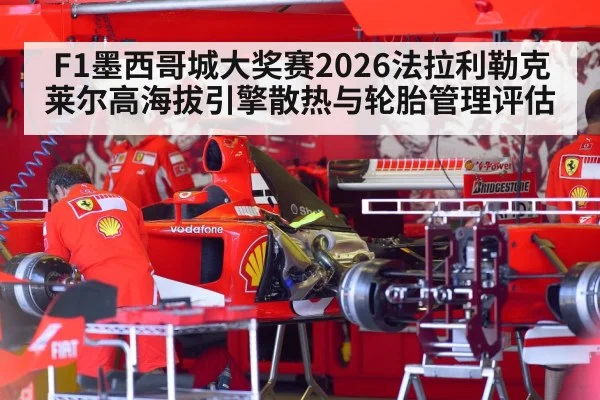F1墨西哥城大奖赛2026法拉利勒克莱尔高海拔引擎散热与轮胎管理评估