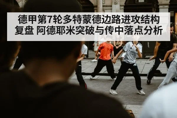 德甲第7轮多特蒙德边路进攻结构复盘 阿德耶米突破与传中落点分析