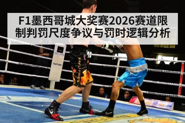 F1墨西哥城大奖赛2026赛道限制判罚尺度争议与罚时逻辑分析