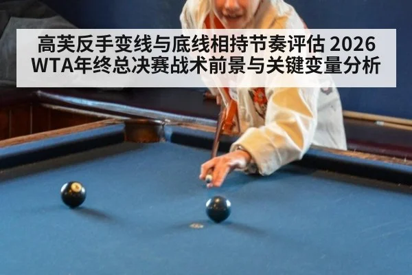 高芙反手变线与底线相持节奏评估 2026WTA年终总决赛战术前景与关键变量分析